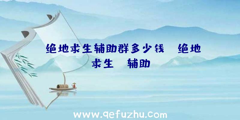 「绝地求生辅助群多少钱」|绝地求生HH辅助
